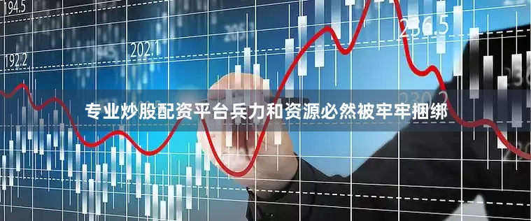 专业炒股配资平台兵力和资源必然被牢牢捆绑