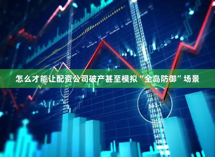 怎么才能让配资公司破产甚至模拟“全岛防御”场景
