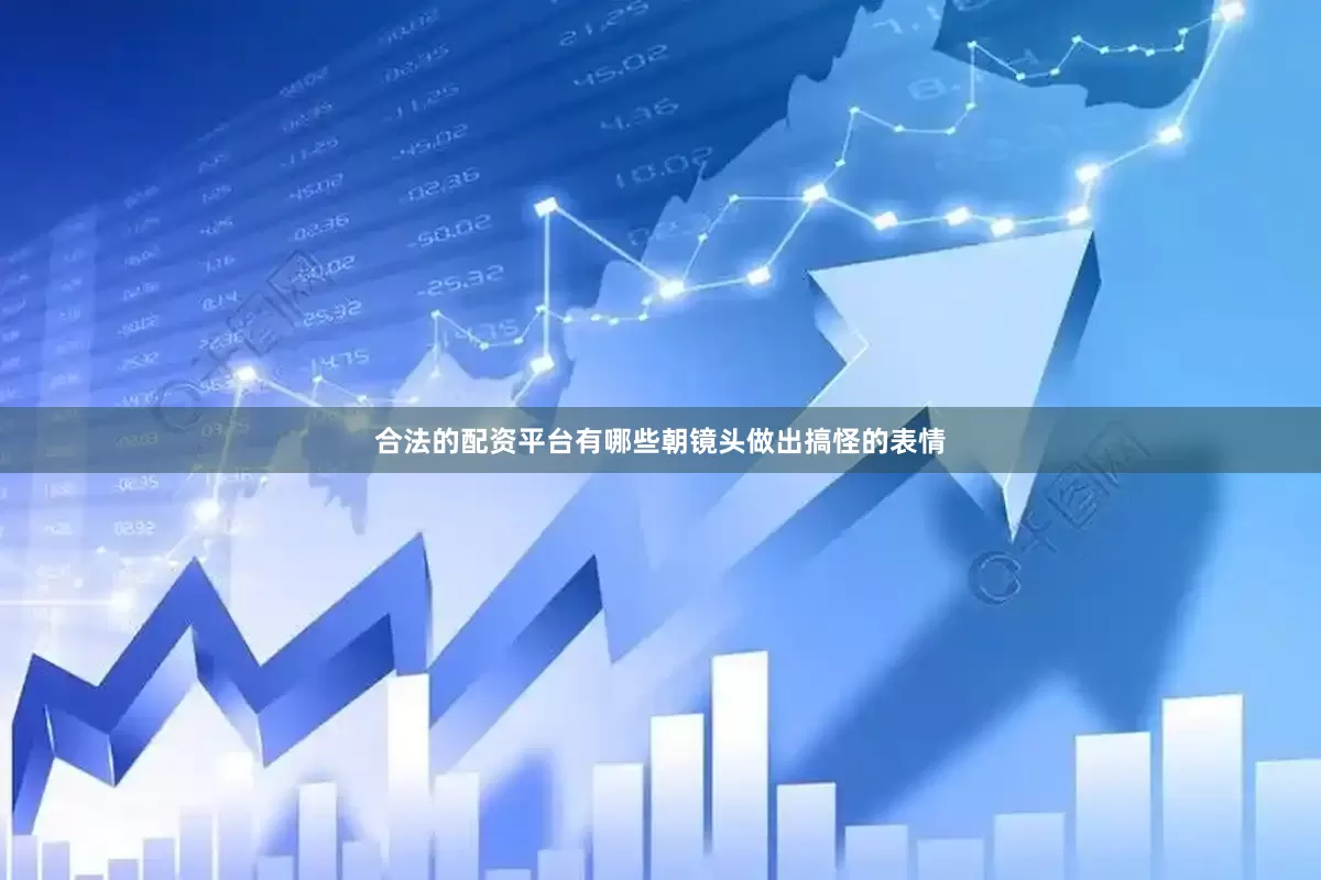 合法的配资平台有哪些朝镜头做出搞怪的表情