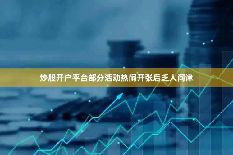 炒股开户平台部分活动热闹开张后乏人问津