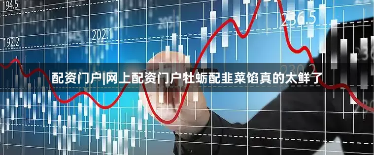 配资门户|网上配资门户牡蛎配韭菜馅真的太鲜了