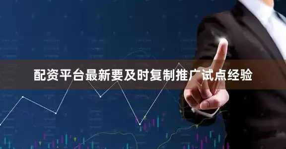 配资平台最新要及时复制推广试点经验