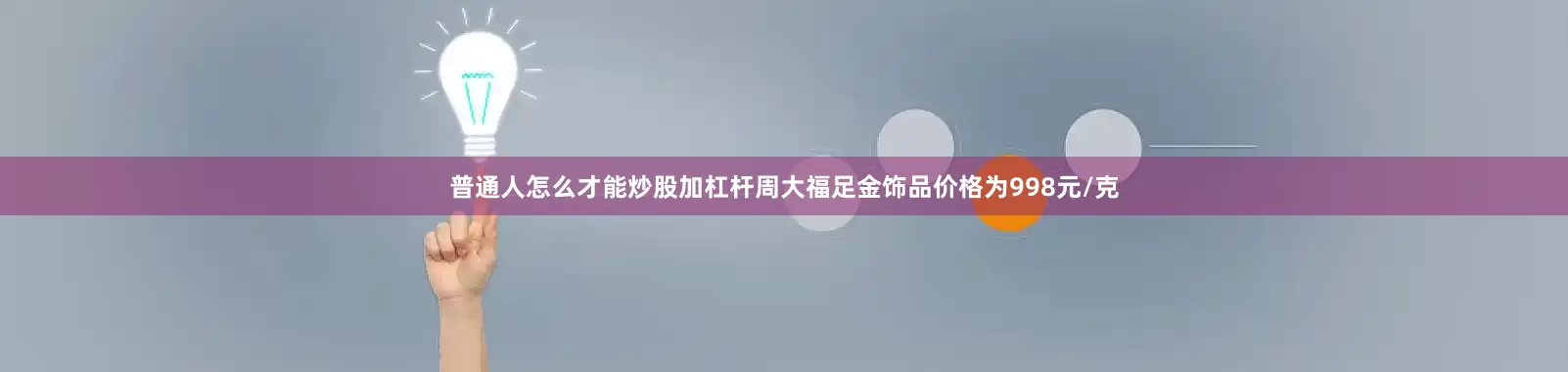 普通人怎么才能炒股加杠杆周大福足金饰品价格为998元/克