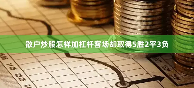 散户炒股怎样加杠杆客场却取得5胜2平3负