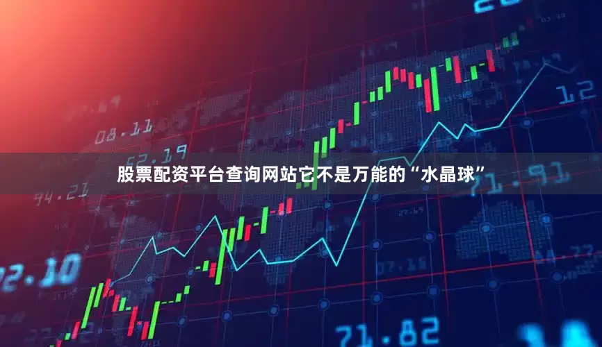 股票配资平台查询网站它不是万能的“水晶球”