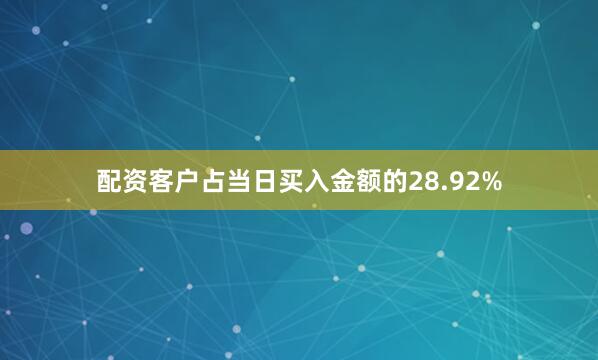 配资客户占当日买入金额的28.92%