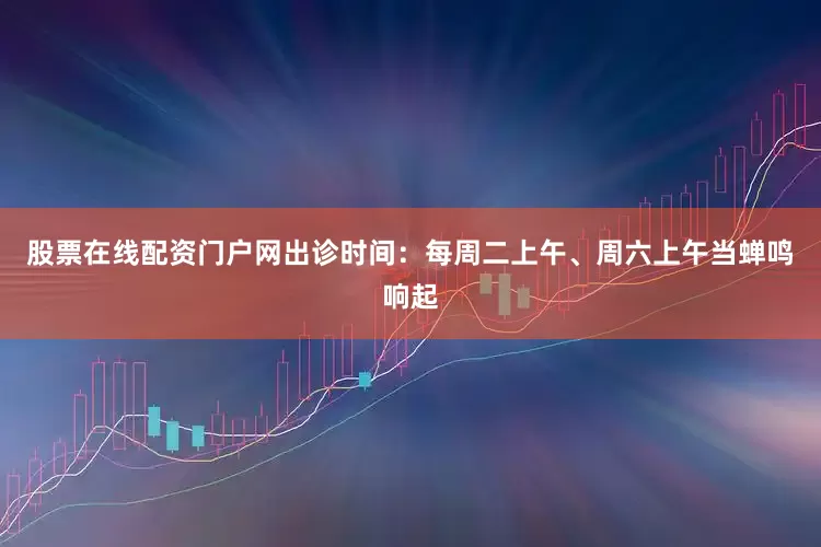股票在线配资门户网出诊时间：每周二上午、周六上午当蝉鸣响起