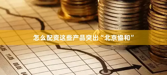 怎么配资这些产品突出“北京協和”