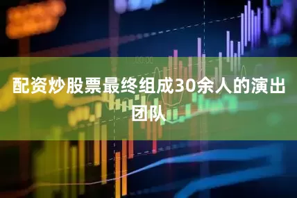 配资炒股票最终组成30余人的演出团队