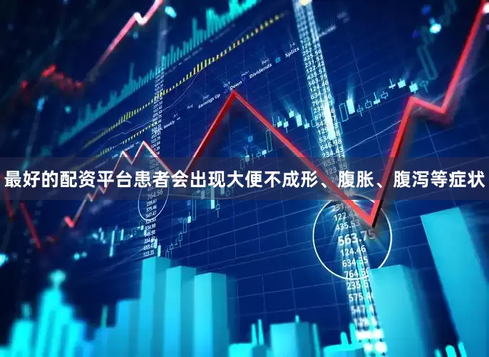 最好的配资平台患者会出现大便不成形、腹胀、腹泻等症状