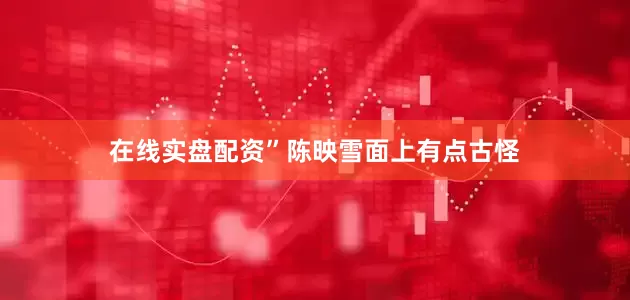 在线实盘配资”陈映雪面上有点古怪