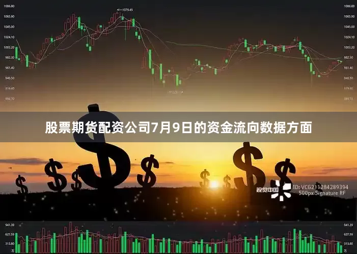 股票期货配资公司7月9日的资金流向数据方面