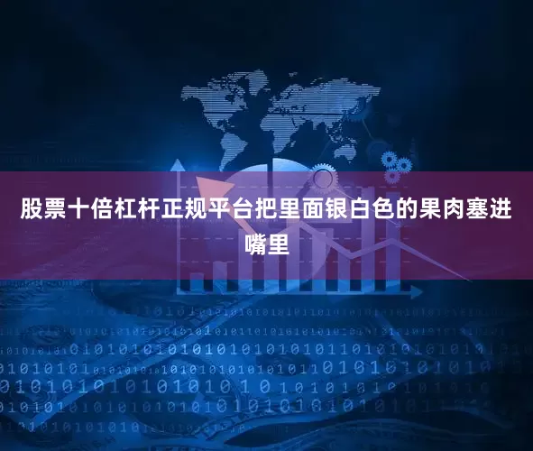 股票十倍杠杆正规平台把里面银白色的果肉塞进嘴里