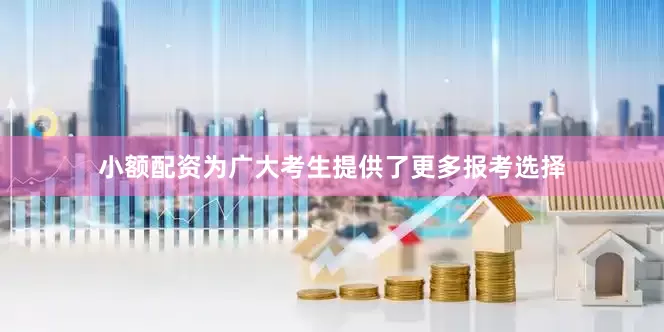 小额配资为广大考生提供了更多报考选择