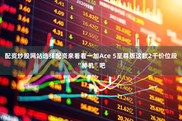 配资炒股网站选择配资来看看一加Ace 5至尊版这款2千价位段“神机”吧