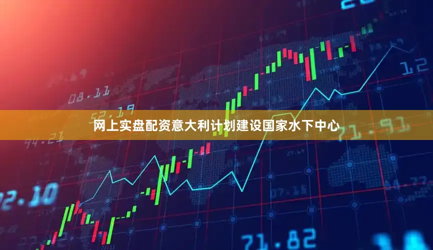 网上实盘配资意大利计划建设国家水下中心