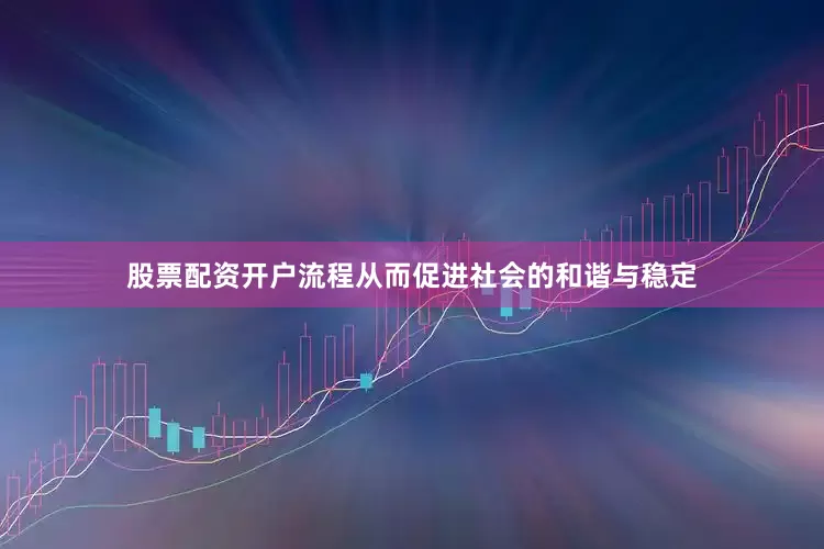 股票配资开户流程从而促进社会的和谐与稳定