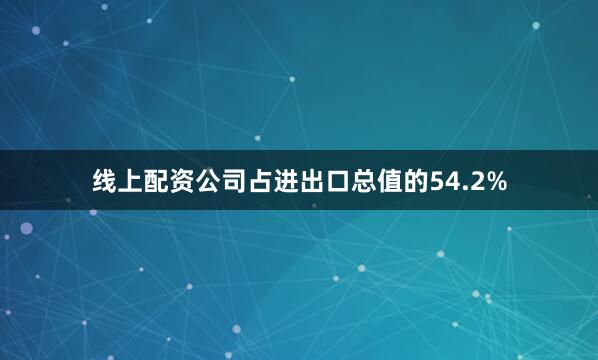线上配资公司占进出口总值的54.2%