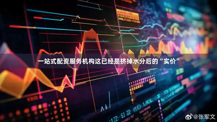 一站式配资服务机构这已经是挤掉水分后的“实价”