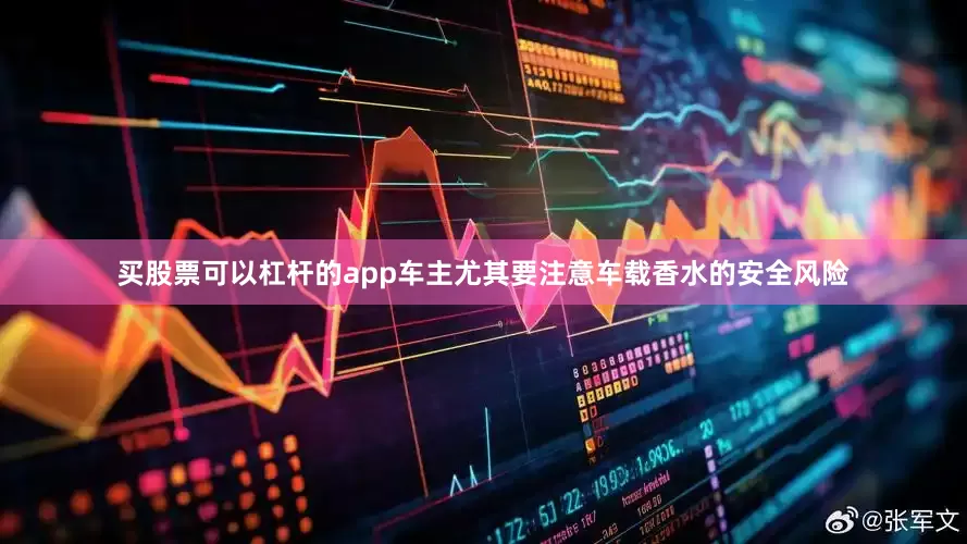 买股票可以杠杆的app车主尤其要注意车载香水的安全风险