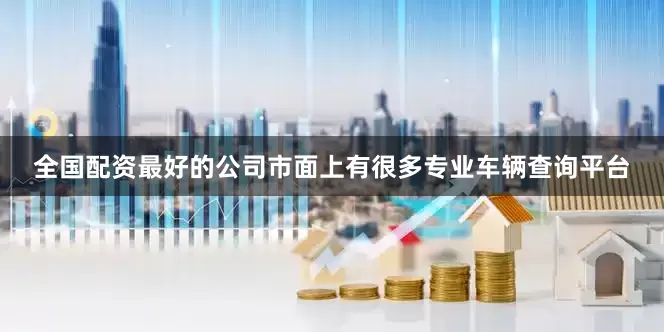 全国配资最好的公司市面上有很多专业车辆查询平台
