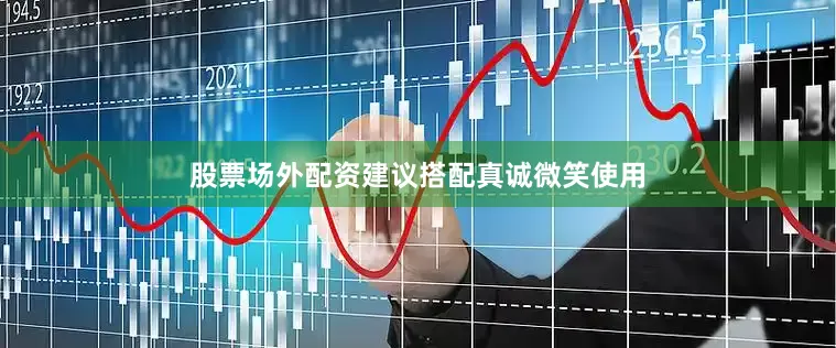 股票场外配资建议搭配真诚微笑使用