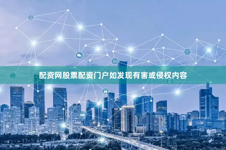 配资网股票配资门户如发现有害或侵权内容