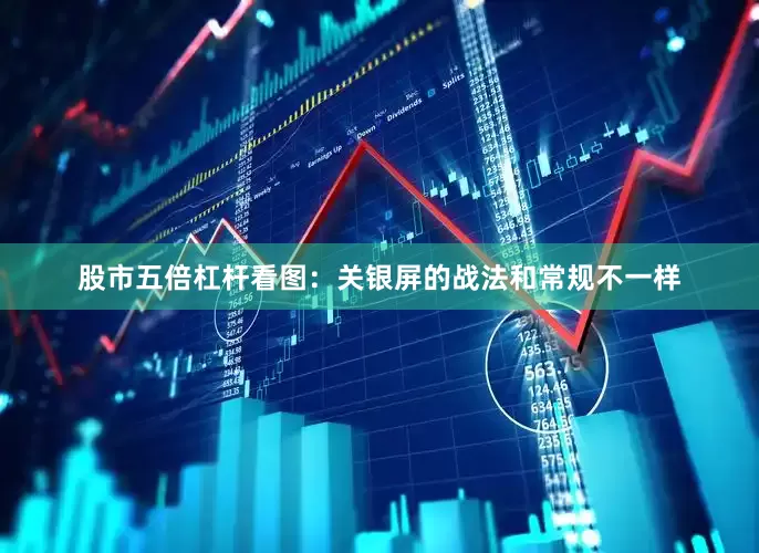股市五倍杠杆看图：关银屏的战法和常规不一样