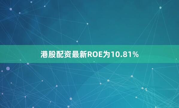 港股配资最新ROE为10.81%