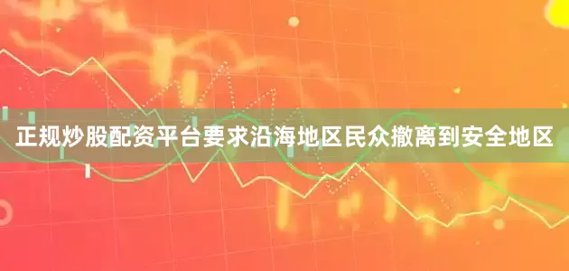 正规炒股配资平台要求沿海地区民众撤离到安全地区