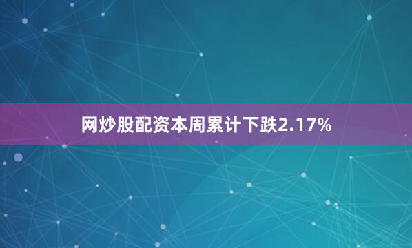 网炒股配资本周累计下跌2.17%