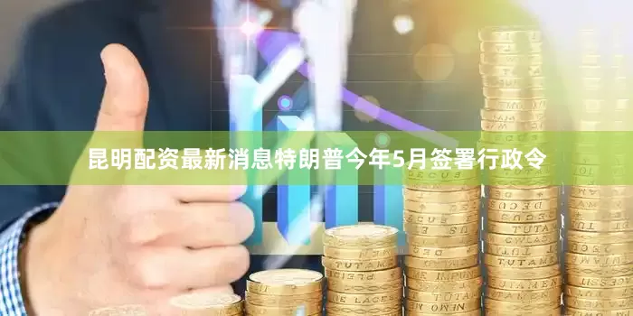 昆明配资最新消息特朗普今年5月签署行政令