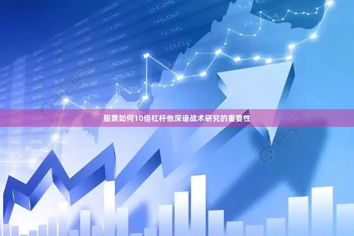 股票如何10倍杠杆他深谙战术研究的重要性
