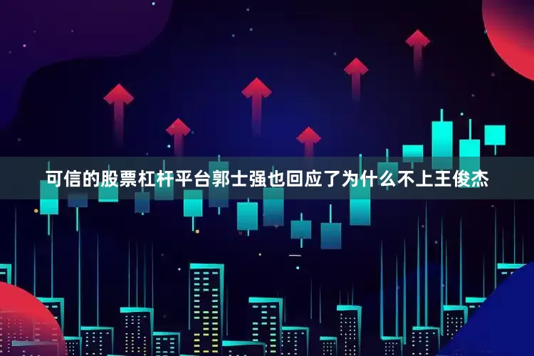 可信的股票杠杆平台郭士强也回应了为什么不上王俊杰