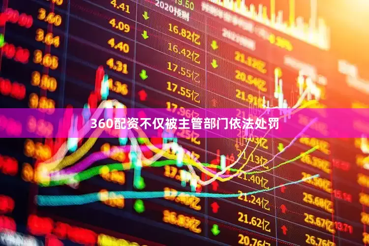 360配资不仅被主管部门依法处罚